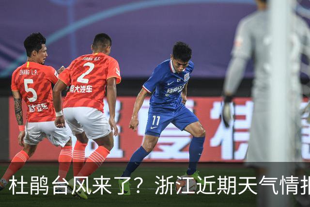 杜鹃台风来了？浙江近期天气情报大揭秘！
