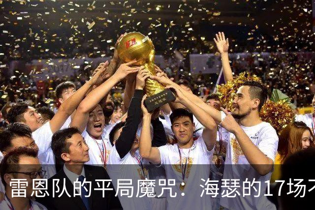 雷恩队的平局魔咒：海瑟的17场不胜如何变成了遗产？